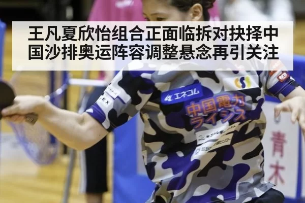 王凡夏欣怡组合正面临拆对抉择中国沙排奥运阵容调整悬念再引关注