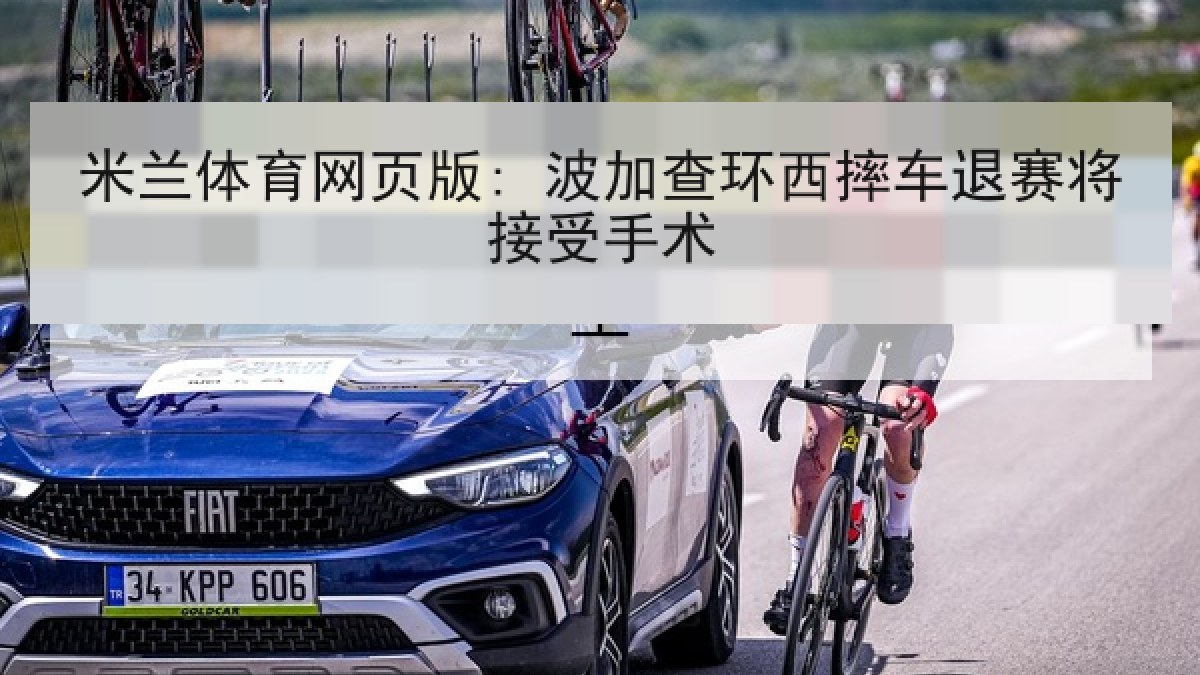 米兰体育网页版: 波加查环西摔车退赛将接受手术