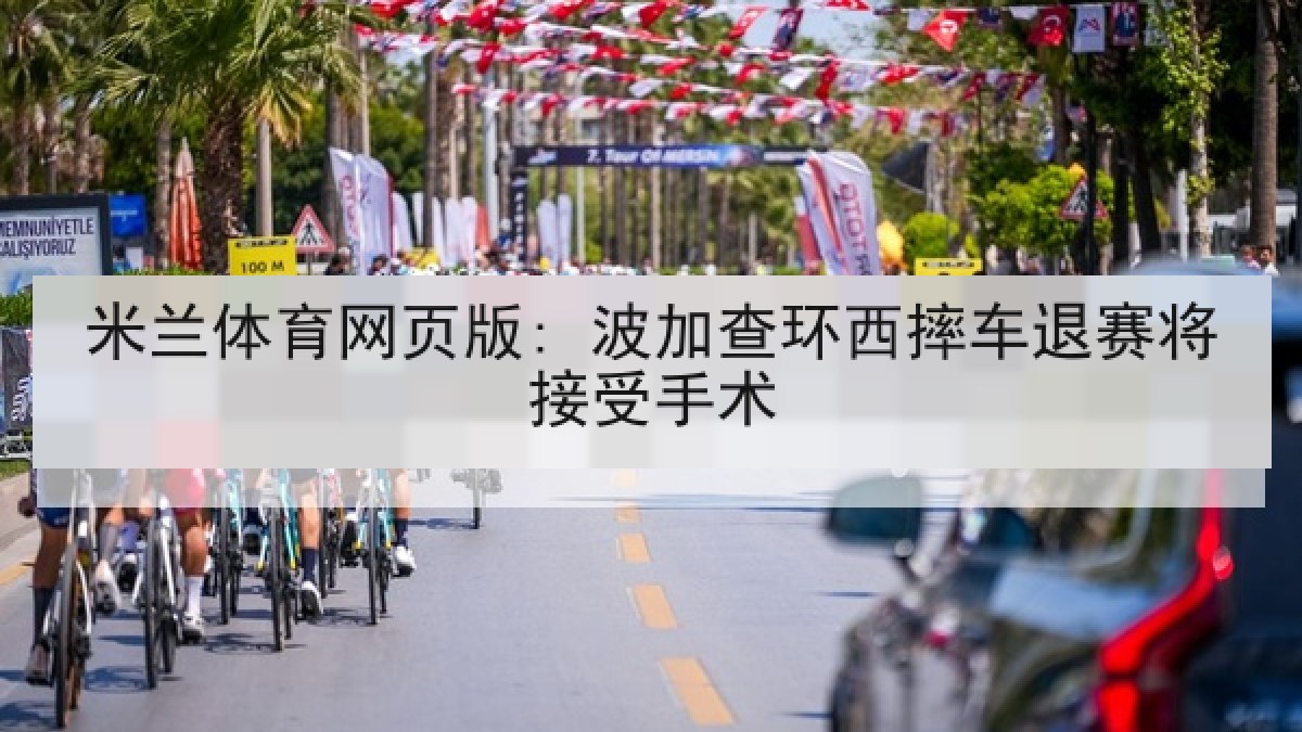 米兰体育网页版: 波加查环西摔车退赛将接受手术