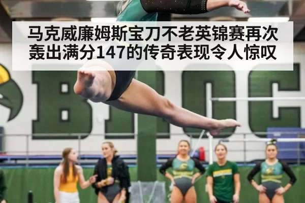 马克威廉姆斯宝刀不老英锦赛再次轰出满分147的传奇表现令人惊叹
