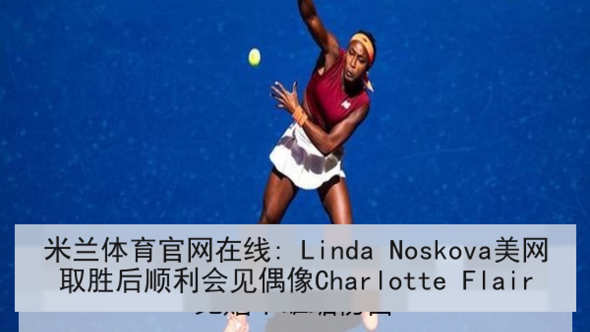 米兰体育官网在线: Linda Noskova美网取胜后顺利会见偶像Charlotte Flair 米兰体育官网在线: Linda Noskova美网取胜后顺利会见偶像Charlotte Flair