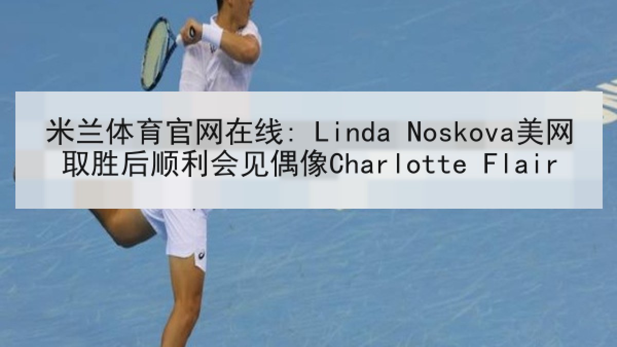 米兰体育官网在线: Linda Noskova美网取胜后顺利会见偶像Charlotte Flair 米兰体育官网在线: Linda Noskova美网取胜后顺利会见偶像Charlotte Flair
