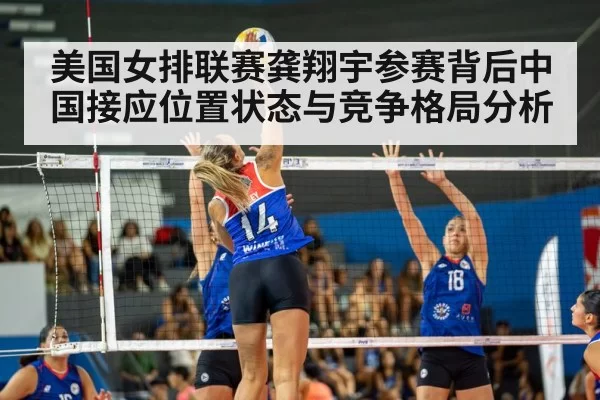 美国女排联赛龚翔宇参赛背后中国接应位置状态与竞争格局分析